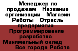 Менеджер по продажам › Название организации ­ Магазин Работы › Отрасль предприятия ­ Программирование, разработка › Минимальный оклад ­ 20 000 - Все города Работа » Вакансии   . Мордовия респ.